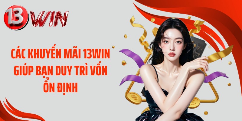 Các khuyến mãi 13WIN giúp bạn duy trì vốn ổn định