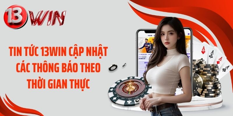 Tin tức 13WIN cập nhật các thông báo theo thời gian thực